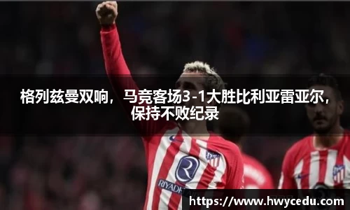格列兹曼双响，马竞客场3-1大胜比利亚雷亚尔，保持不败纪录