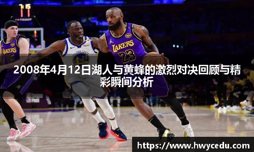 2008年4月12日湖人与黄蜂的激烈对决回顾与精彩瞬间分析