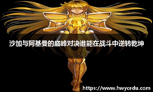 沙加与阿基曼的巅峰对决谁能在战斗中逆转乾坤