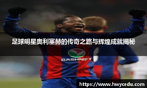 足球明星奥利塞赫的传奇之路与辉煌成就揭秘